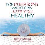 Top 10 Reasons Vacations Keep You Hea..., David J. Nozar