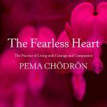The Fearless Heart The Practice of Living with Courage and Compassion, Pema Chodron