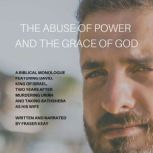 The Abuse of Power and the Grace of God A Biblical Monologue Featuring David, King of Israel, Two Years after Murdering Uriah and Taking Bathsheba as His Wife, Fraser Kay