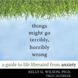 Things Might Go Terribly, Horribly Wr..., Kelly G. Wilson, PhD