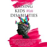 Raising Kids With Disabilities Understanding Differences in Autism, Aspergers, ADHD and How Parents Can Help Children With Disabilities Overcome Challenges to Live a Happier and More Fulfilling Life, Frank Dixon