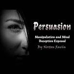 Persuasion Manipulation and Mind Deception Exposed, Norton Ravin