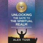 Unlocking the Gate to the Spiritual R..., Alex Tusk