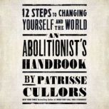 An Abolitionist's Handbook 12 Steps to Changing Yourself and the World, Patrisse Cullors