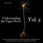 Understanding the Vagus Nerve - Vol. 2 Your Key to Self-Empowerment: Minimizing Negative Manifestations Using the Practical Techniques of Relaxation and Yoga, Katie L Rice