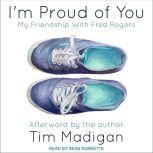 I'm Proud of You My Friendship with Fred Rogers, Tim Madigan