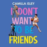 I Don't Want to Be Friends A Friends to Lovers New Adult College Romance, Camilla Isley