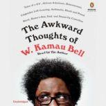 The Awkward Thoughts of W. Kamau Bell Tales of a 6' 4", African American, Heterosexual, Cisgender, Left-Leaning, Asthmatic, Black and Proud Blerd, Mama's Boy, Dad, and Stand-Up Comedian, W. Kamau Bell