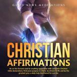 Christian Affirmations Be on the fervent road to crushing opposition with complete Christian bible declarations; Find your purpose in Christ, be driven in life and be the greatest you; a daily holy devotional for success, Good News Meditations