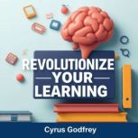 Revolutionize Your Learning Secrets ..., Cyrus Godfrey