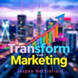 Transform Your Marketing Secrets to ..., Jasper Nettlefield