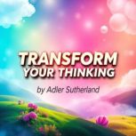 Transform Your Thinking Unconvention..., Adler Sutherland