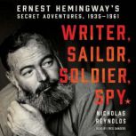 Writer, Sailor, Soldier, Spy Ernest Hemingway's Secret Adventures, 1935-1961, Nicholas Reynolds