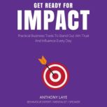 Get Ready For Impact Practical Business Tools To Stand Out, Win Trust And Influence Every Day, Anthony Laye