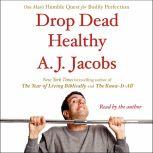 Drop Dead Healthy One Man's Humble Quest for Bodily Perfection, A. J.  Jacobs