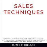 Sales Techniques Effective And Proven Persuasion Tools To Manipulate Your Clients And Close Any Sale. Improve Your Sales Skills With NLP And Persuasive Mind Manipulation Scripts., James P. Hillard