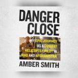 Danger Close My Epic Journey As a Combat Helicopter Pilot in Iraq and Afghanistan, Amber Smith