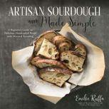 Artisan Sourdough Made Simple: A Beginner's Guide to Delicious Handcrafted Bread with Minimal Kneading, Emilie Raffa