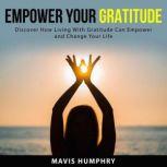 Empower Your Gratitude Discover How ..., Mavis Humphry