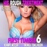 His Rough Treatment : First Timers 6 (Rough Sex Erotica Virgin Erotica), Kimmy Welsh