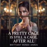 A pretty cage is still a cage, after ..., Brittany Renee Annis