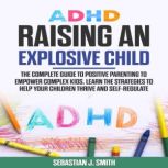 ADHD Raising an Explosive Child, Sebastian J. Smith