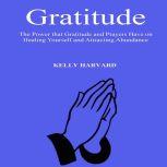 Gratitude: The Power that Gratitude and Prayers Have on Healing Yourself and Attracting Abundance, Kelly Harvard