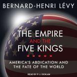 The Empire and the Five Kings America's Abdication and the Fate of the World, Bernard-Henri Levy