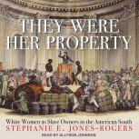 They Were Her Property White Women as Slave Owners in the American South, Stephanie E. Jones-Rogers