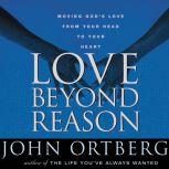 Love Beyond Reason Moving God's Love from Your Head to Your Heart, John Ortberg