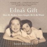 Edna's Gift How My Broken Sister Taught Me to Be Whole, Susan Rudnick