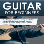 Guitar for Beginners Stop Struggling & Start Learning How to Play the Guitar Faster than You Ever Thought Possible. Includes, Songs, Scales, Chords & Music Theory, Tommy Swindali