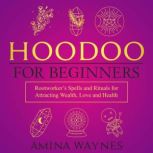 Hoodoo for Beginners Rootworker's Spells and Rituals for Attracting Wealth, Love and Health, Amina Waynes