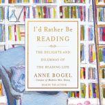 I'd Rather Be Reading The Delights and Dilemmas of the Reading Life, Anne Bogel