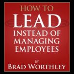 How to Lead Instead of Managing Emplo..., Brad Worthley