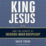 King Jesus and the Beauty of Obedience-Based Discipleship, David Young