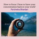 how to focus ?/how to have your concentration back in your work? how to improve focus in life and how to focus on things and tasks(real life advice), Parshwika Bhandari
