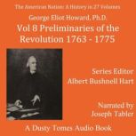 The American Nation: A History, Vol. 8 Preliminaries of the Revolution, 1763–1775, George Elliot Howard