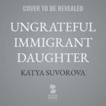 Ungrateful Immigrant Daughter, Katya Suvorova