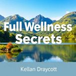 Full Wellness Secrets to StressFree ..., Kellan Draycott