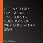 Life In Stories first a cry, time go..., Alfred C. Martino