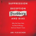 Suppression, Deception, Snobbery, and Bias Why the Press Gets So Much Wrong And Just Doesn't Care, Ari Fleischer