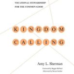 Kingdom Calling Vocational Stewardship for the Common Good, Amy L. Sherman