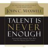 Talent Is Never Enough Discover the Choices That Will Take You Beyond Your Talent, John C. Maxwell