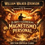 El Arte y la Ciencia del Magnetismo P..., William Walker Atkinson