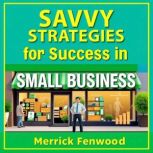 Savvy Strategies for Success in Small..., Merrick Fenwood