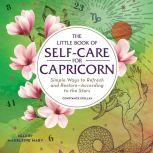 The Little Book of Self-Care for Capricorn Simple Ways to Refresh and Restore—According to the Stars, Constance Stellas