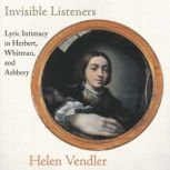 Invisible Listeners Lyric Intimacy in Herbert, Whitman, and Ashbery, Helen Vendler