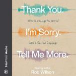 Thank You. Im Sorry. Tell Me More. How to Change the World with 3 Sacred Sayings, Rod Wilson