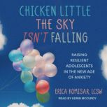 Chicken Little the Sky Isn't Falling Raising Resilient Adolescents in the New Age of Anxiety, LCSW Komisar